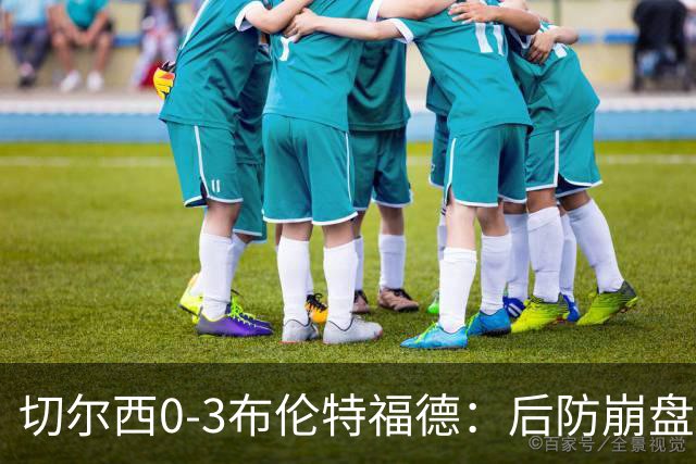 切尔西0-3布伦特福德：后防崩盘，连续21场失球