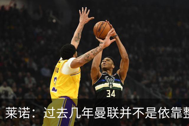 莱诺：过去几年曼联并不是依靠整体取胜，他们球员的个人实力很强